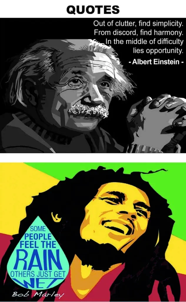 Duas artes gráficas sobrepostas. Na primeira, retrato estilizado de Albert Einstein em preto e branco com as frases 'Out of clutter, find simplicity. From discord, find harmony. In the middle of difficulty lies opportunity. - Albert Einstein -'. Na segunda, retrato estilizado de Bob Marley em cores vermelha, amarela e verde com a frase 'Some people feel the rain, others just get wet' e a assinatura Bob Marley.